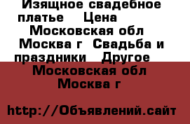 Изящное свадебное платье  › Цена ­ 4 900 - Московская обл., Москва г. Свадьба и праздники » Другое   . Московская обл.,Москва г.